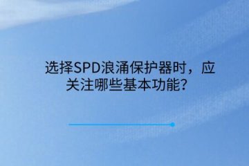選擇SPD浪涌保護器時，應關注哪些基本功能？