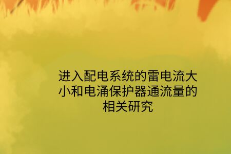進(jìn)入配電系統(tǒng)的雷電流大小和電涌保護(hù)器通流量的相關(guān)研究！