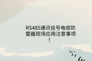 RS485通訊信號(hào)電纜防雷器現(xiàn)場(chǎng)應(yīng)用注意事項(xiàng)！