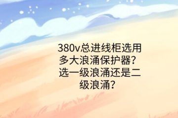 380v總進(jìn)線柜選用多大浪涌保護(hù)器？選一級(jí)浪涌還是二級(jí)浪涌？