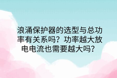浪涌保護(hù)器的選型與總功率有關(guān)系嗎？功率越大放電電流也需要越大嗎？