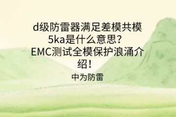 d級(jí)防雷器滿(mǎn)足差模共模5ka是什么意思？EMC測(cè)試全模保護(hù)浪涌介紹！