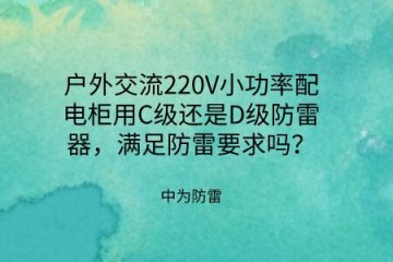 戶(hù)外交流220V小功率配電柜用C級(jí)還是D級(jí)防雷器，滿(mǎn)足防雷要求嗎？
