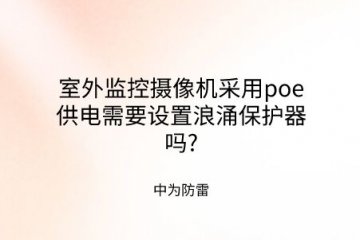 室外監(jiān)控?cái)z像機(jī)采用poe供電需要設(shè)置浪涌保護(hù)器嗎?